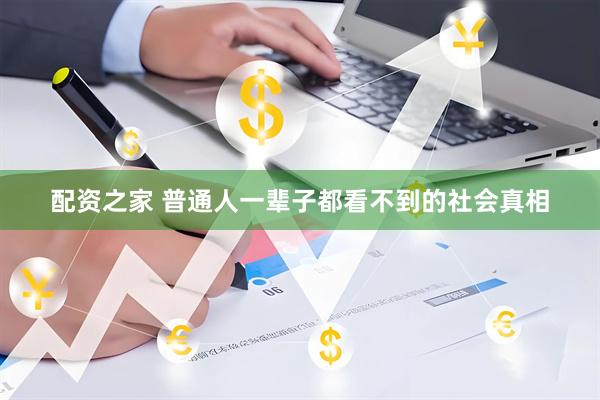 配资之家 普通人一辈子都看不到的社会真相