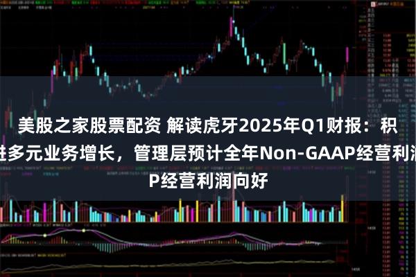 美股之家股票配资 解读虎牙2025年Q1财报：积极推进多元业务增长，管理层预计全年Non-GAAP经营利润向好