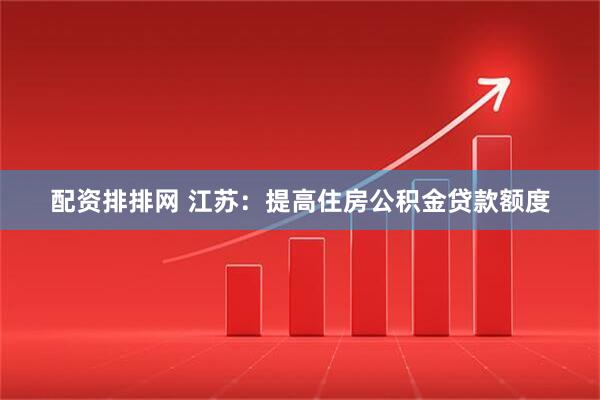 配资排排网 江苏：提高住房公积金贷款额度