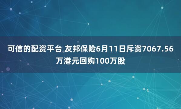 可信的配资平台 友邦保险6月11日斥资7067.56万港元回购100万股