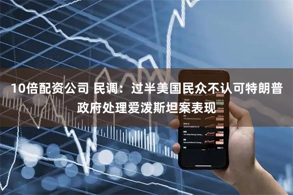 10倍配资公司 民调：过半美国民众不认可特朗普政府处理爱泼斯坦案表现