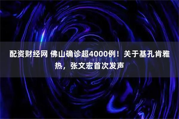 配资财经网 佛山确诊超4000例！关于基孔肯雅热，张文宏首次发声