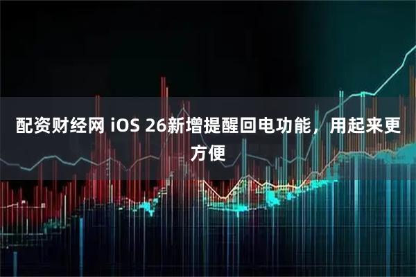 配资财经网 iOS 26新增提醒回电功能，用起来更方便