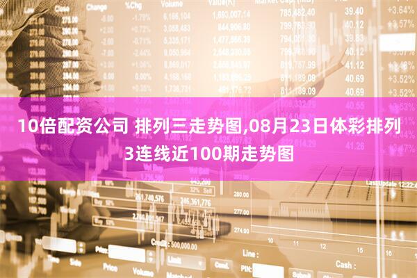 10倍配资公司 排列三走势图,08月23日体彩排列3连线近100期走势图