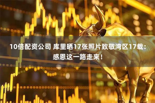 10倍配资公司 库里晒17张照片致敬湾区17载：感恩这一路走来！